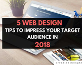 
5 Web design tips to Impress Your Target Audience in 2018<br><br>