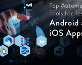 Top Automation Tools for Testing Android and iOS Apps