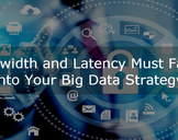 Bandwidth and Latency Must Factor Into Your Big Data Strategy